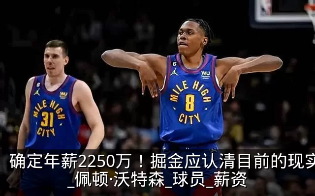 确定年薪2250万!掘金应认清目前的现实_佩顿·沃特森_球员_薪资