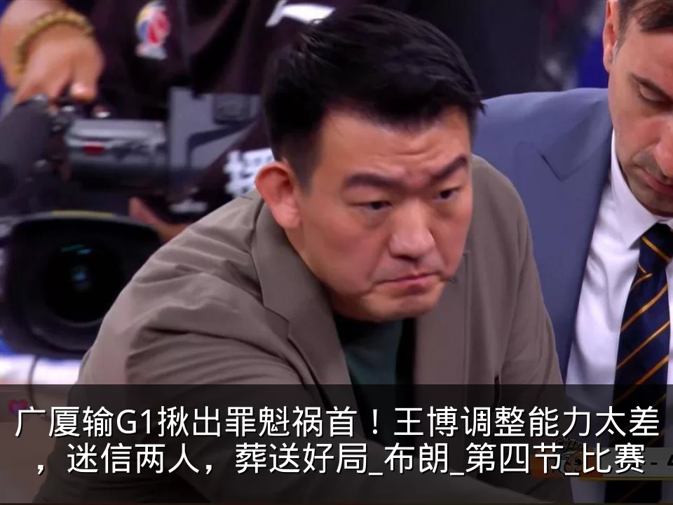 广厦输G1揪出罪魁祸首!王博调整能力太差,迷信两人,葬送好局_布朗_第四节_比赛