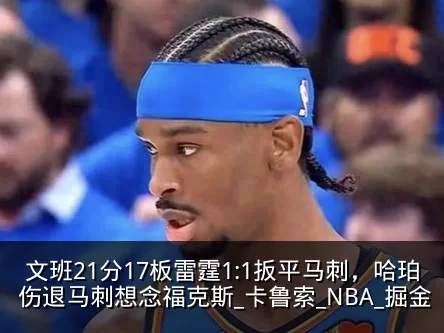 文班21分17板雷霆1:1扳平马刺,哈珀伤退马刺想念福克斯_卡鲁索_NBA_掘金
